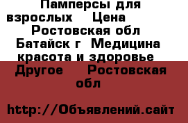 Памперсы для взрослых  › Цена ­ 1 000 - Ростовская обл., Батайск г. Медицина, красота и здоровье » Другое   . Ростовская обл.